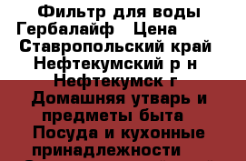 Фильтр для воды Гербалайф › Цена ­ 11 - Ставропольский край, Нефтекумский р-н, Нефтекумск г. Домашняя утварь и предметы быта » Посуда и кухонные принадлежности   . Ставропольский край